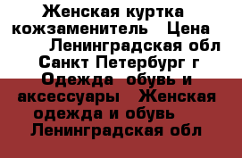 Женская куртка, кожзаменитель › Цена ­ 500 - Ленинградская обл., Санкт-Петербург г. Одежда, обувь и аксессуары » Женская одежда и обувь   . Ленинградская обл.